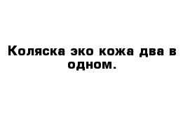 Коляска эко кожа два в одном.